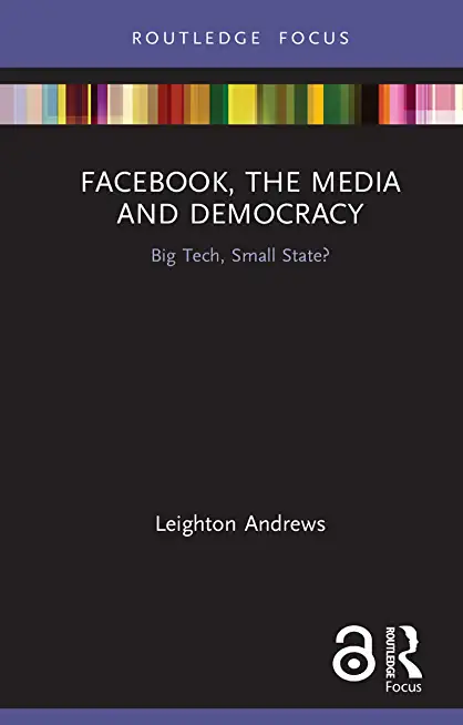 Facebook, the Media and Democracy: Big Tech, Small State?