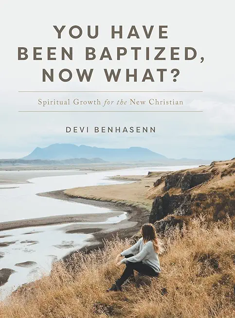 You Have Been Baptized, Now What?: Spiritual Growth for the New Christian