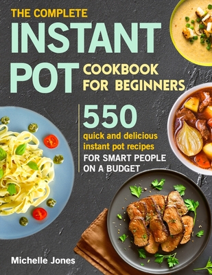 The Complete Instant Pot Cookbook for Beginners: 550 Quick and Delicious Instant Pot Recipes for Smart People on a Budget