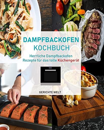 Dampfbackofen Kochbuch: Herrliche Dampfbackofen Rezepte fÃ¼r das tolle KÃ¼chengerÃ¤t