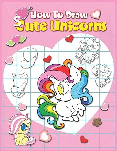 How To Draw Cute Unicorns: A Simple Step By Step Anime Drawing Books For Beginners. Learn Easy And Fun To Draw Kawaii For Artists, Cartoonists, A