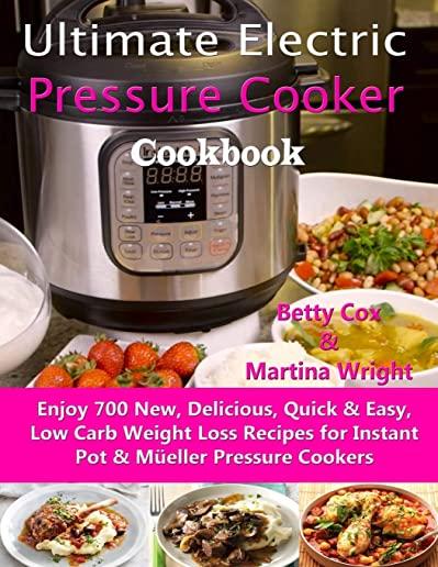 Ultimate Electric Pressure Cooker Cookbook: Enjoy 700 New, Delicious, Quick & Easy, Low Carb Weight Loss Recipes for Instant Pot & MÃ¼eller Pressure Co