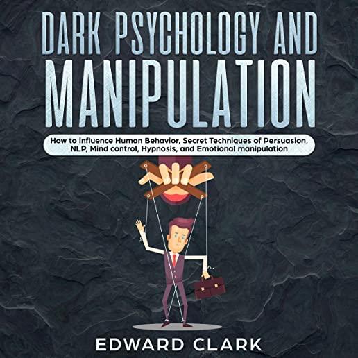 Dark Psychology and Manipulation: How to influence Human Behavior, Secret Techniques of Persuasion, NLP, Mind Control, Hypnosis, and Emotional Manipul
