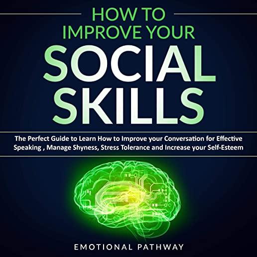 How to Improve Your Social Skills: The Perfect Guide to Learn How to Improve Your Conversation for Effective Speaking, Manage Shyness, Stress Toleranc