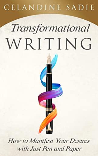 Transformational Writing: How To Manifest Your Desires With Just Pen And Paper