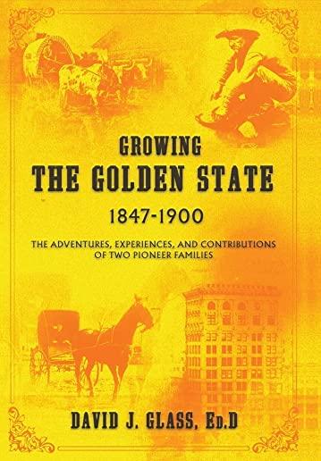 Growing the Golden State: 1847-1900: The Adventures, Experiences and Contributions of Two Pioneer Families