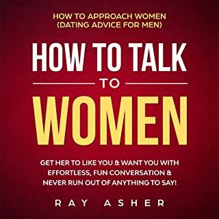 How to Talk to Women: Get Her to Like You & Want You With Effortless, Fun Conversation & Never Run Out of Anything to Say! How to Approach W