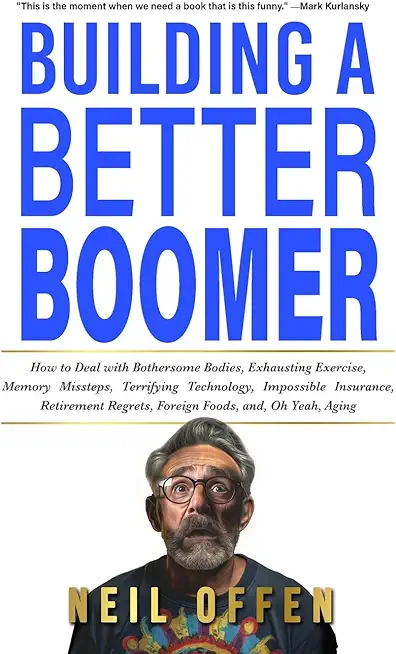 Building a Better Boomer: How to deal with bothersome bodies, exhausting exercise, memory missteps, terrifying technology, impossible insurance,