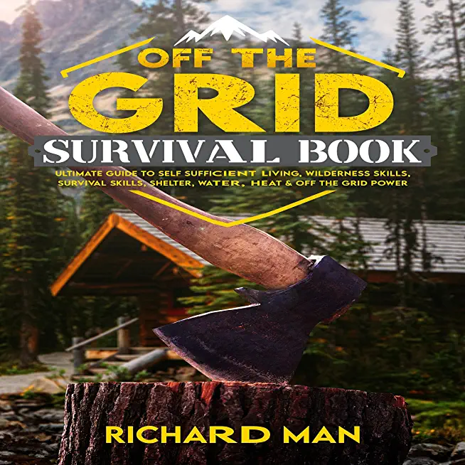 Off the Grid Survival Book: Ultimate Guide to Self-Sufficient Living, Wilderness Skills, Survival Skills, Shelter, Water, Heat & Off the Grid Powe