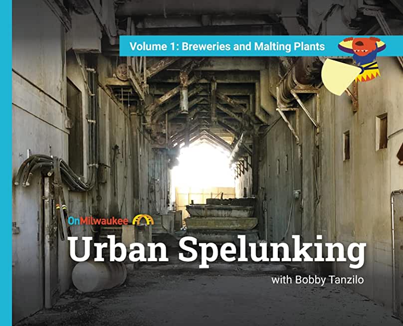 Urban Spelunking with Bobby Tanzilo: Volume 1: Breweries and Malting Plants