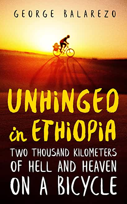 Unhinged in Ethiopia: Two Thousand Kilometers of Hell and Heaven on a Bicycle