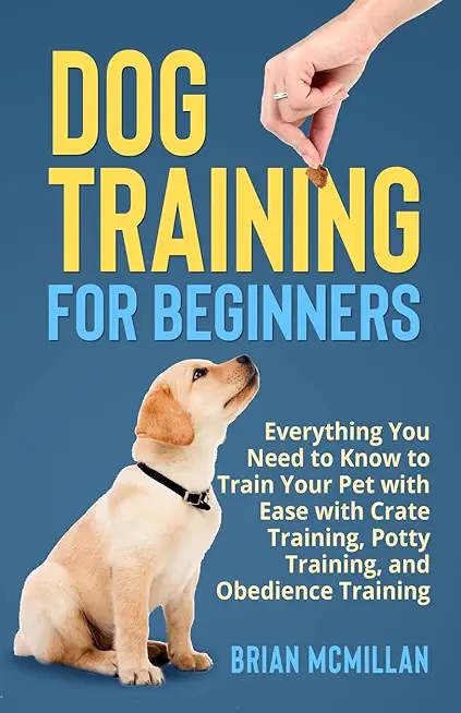 Dog Training for Beginners: Everything You Need to Know to Train Your Pet with Easy with Crate Training, Potty Training, and Obedience Training