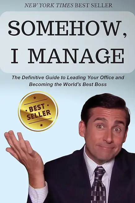 Somehow, I Manage: Motivational quotes and advice from Michael Scott of The Office - The Definitive Guide to Leading Your Office and Beco