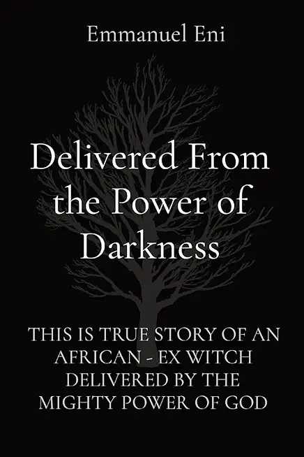 Delivered From the Power of Darkness: This Is True Story of an African - Ex Witch Delivered by the Mighty Power of God
