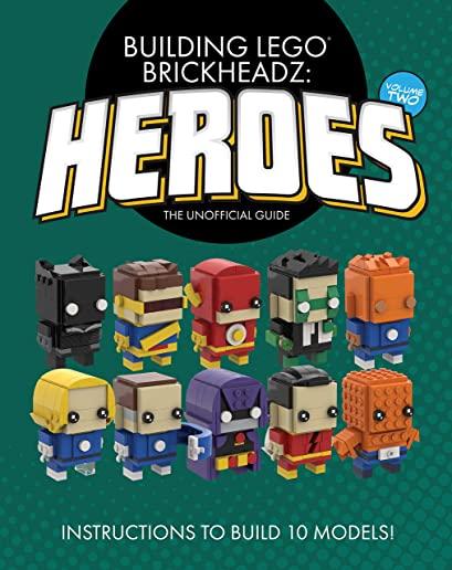 Building LEGO BrickHeadz Heroes - Volume Two: The Unofficial Guide