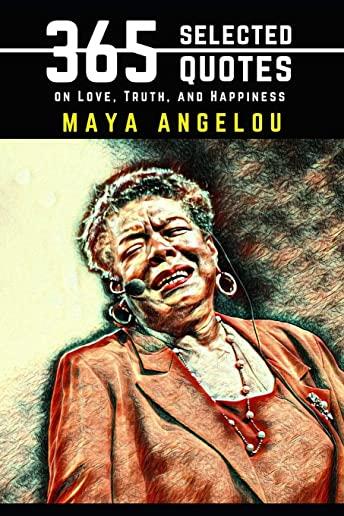 Maya Angelou: 365 Selected Quotes on Love, Truth, and Happiness