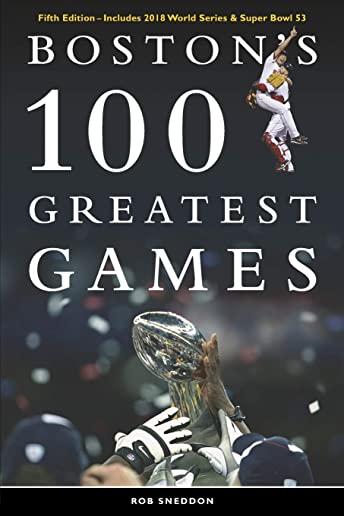 Boston's 100 Greatest Games: Fifth Edition - Includes 2018 World Series & Super Bowl 53