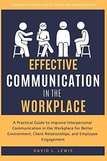 Effective Communication in the Workplace: A Practical Guide to Improve Interpersonal Communication in the Workplace for Better Environment, Client Rel