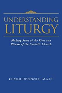 Understanding Liturgy: Making Sense of the Rites and Rituals of the Catholic Church