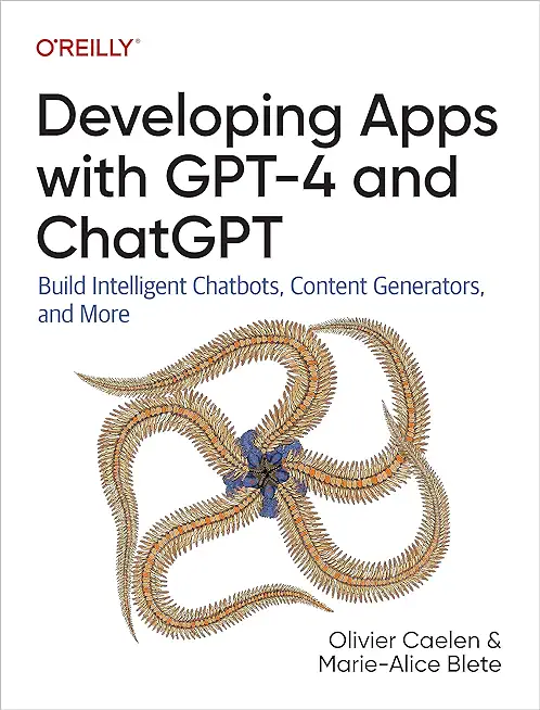 Developing Apps with Gpt-4 and Chatgpt: Build Intelligent Chatbots, Content Generators, and More