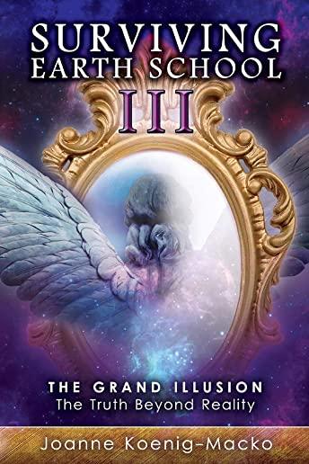 Surviving Earth School III, Volume 3: The Grand Illusion: The Truth Beyond Reality