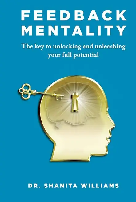 Feedback Mentality: The Key to Unlocking and Unleashing Your Full Potential