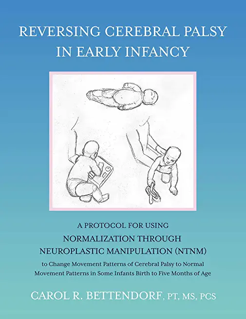Reversing Cerebral Palsy in Early Infancy: A Protocol for Using Normalization Through Neuroplastic Manipulation (Ntnm)