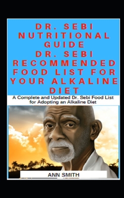 Dr. Sebi Nutritional Guide: Dr. Sebi Recommended Food List For Your Alkaline Diet: A Complete and Updated Dr. Sebi Food List for Adopting an Alkal