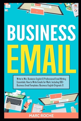 Business Email: Write to Win. Business English & Professional Email Writing Essentials: How to Write Emails for Work, Including 100+ B