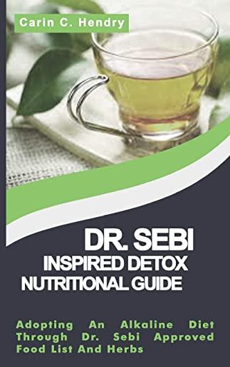 Dr. Sebi Inspired Detox Nutritional Guide: Adopting An Alkaline Diet Through Dr. Sebi Approved Food List And Herbs