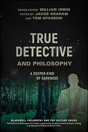 True Detective and Philosophy: A Deeper Kind of Darkness