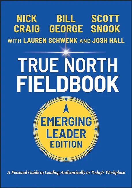 True North Fieldbook, Emerging Leader Edition: The Emerging Leader's Guide to Leading Authentically in Today's Workplace