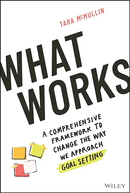 What Works: A Comprehensive Framework to Change the Way We Approach Goal Setting