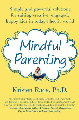 Mindful Parenting: Simple and Powerful Solutions for Raising Creative, Engaged, Happy Kids in Today's Hectic World
