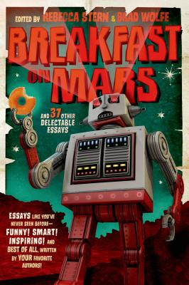 Breakfast on Mars and 37 Other Delectable Essays: Your Favorite Authors Take a Stab at the Dreaded Essay Assignment