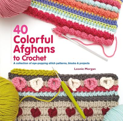 40 Colorful Afghans to Crochet: A Collection of Eye-Popping Stitch Patterns, Blocks & Projects