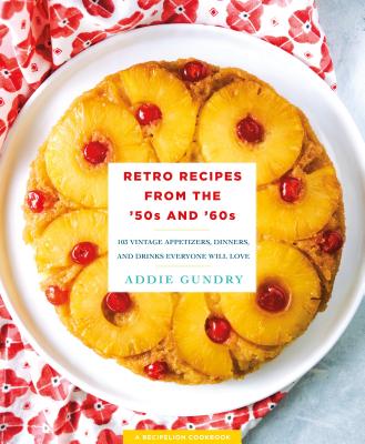 Retro Recipes from the '50s and '60s: 103 Vintage Appetizers, Dinners, and Drinks Everyone Will Love