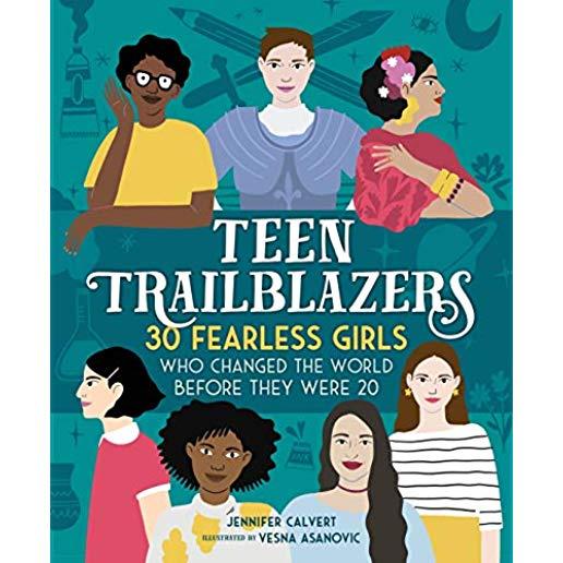 Teen Trailblazers: 30 Fearless Girls Who Changed the World Before They Were 20