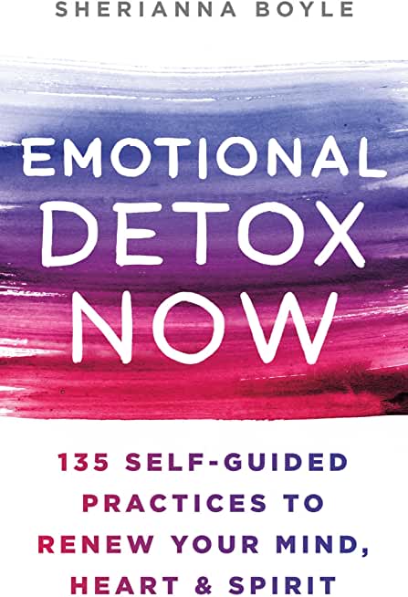 Emotional Detox Now: 135 Self-Guided Practices to Renew Your Mind, Heart & Spirit