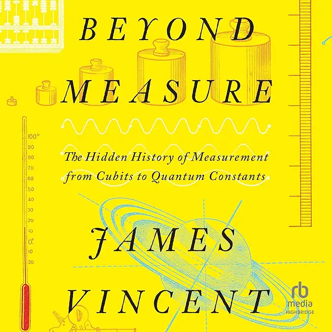Beyond Measure: The Hidden History of Measurement from Cubits to Quantum Constants