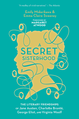A Secret Sisterhood: The Literary Friendships of Jane Austen, Charlotte BrontÃ«, George Eliot, and Virginia Woolf