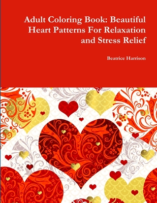 Adult Coloring Book: Beautiful Heart Patterns For Relaxation and Stress Relief