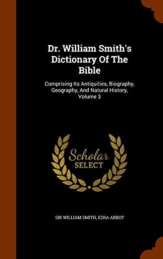Dr. William Smith's Dictionary of the Bible: Comprising Its Antiquities, Biography, Geography, and Natural History, Volume 3