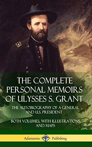 The Complete Personal Memoirs of Ulysses S. Grant: The Autobiography of a General and U.S. President - Both Volumes, with Illustrations and Maps (Hard