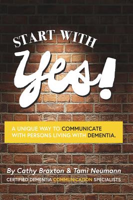 Start with Yes!: A Unique Way to Communicate with Persons Living with Dementia