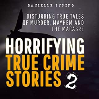 Horrifying True Crime Stories 2: Disturbing True Tales of Murder, Mayhem and The Macabre
