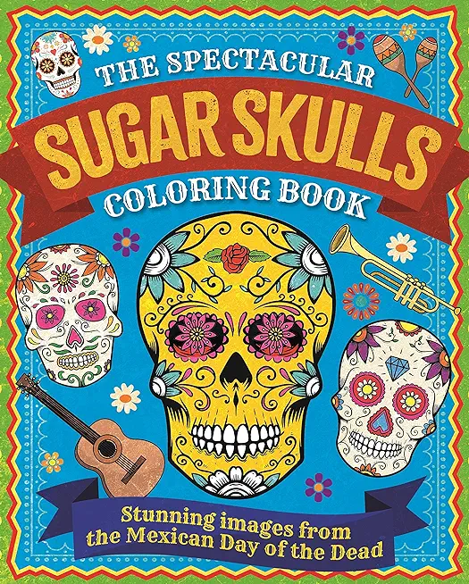 The Spectacular Sugar Skulls Coloring Book: Stunning Images from the Mexican Day of the Dead