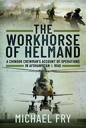 The Workhorse of Helmand: A Chinook Crewman's Account of Operations in Afghanistan and Iraq