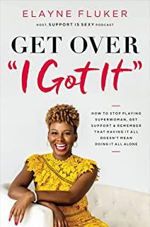 Get Over 'i Got It': How to Stop Playing Superwoman, Get Support, and Remember That Having It All Doesn't Mean Doing It All Alone