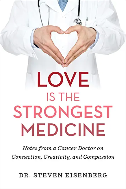 Love Is the Strongest Medicine: Notes from a Cancer Doctor on Connection, Creativity, and Compassion